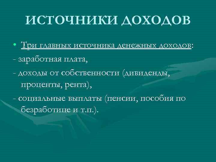 ИСТОЧНИКИ ДОХОДОВ • Три главных источника денежных доходов: - заработная плата, - доходы от