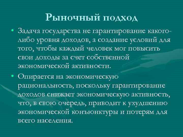 Рыночный подход • Задача государства не гарантирование какоголибо уровня доходов, а создание условий для