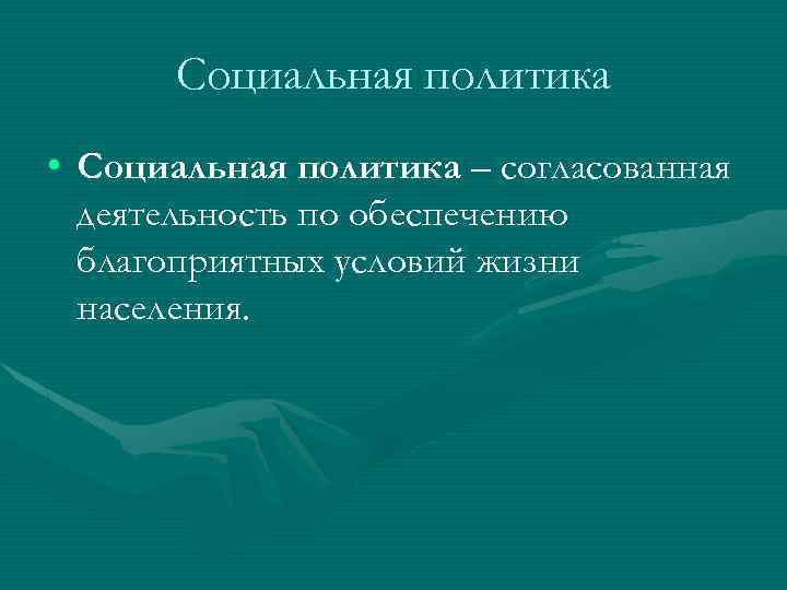 Социальная политика • Социальная политика – согласованная деятельность по обеспечению благоприятных условий жизни населения.