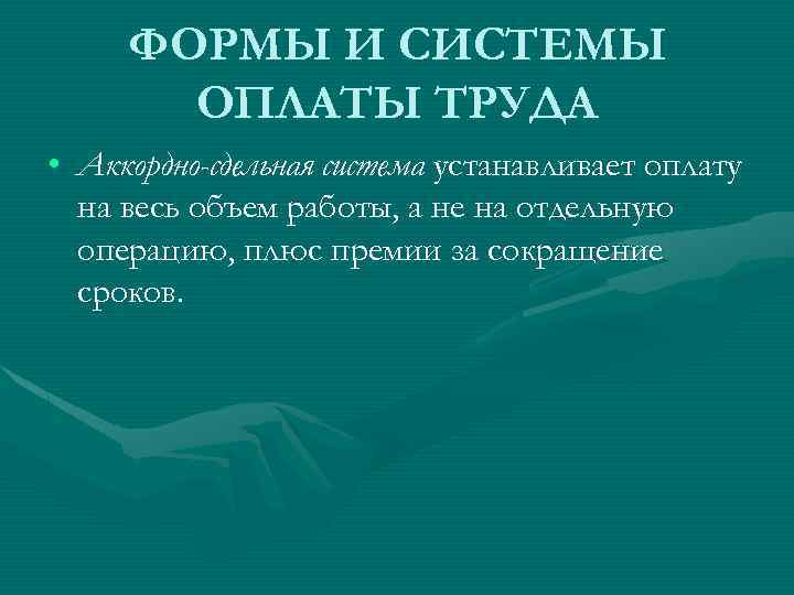 ФОРМЫ И СИСТЕМЫ ОПЛАТЫ ТРУДА • Аккордно-сдельная система устанавливает оплату на весь объем работы,