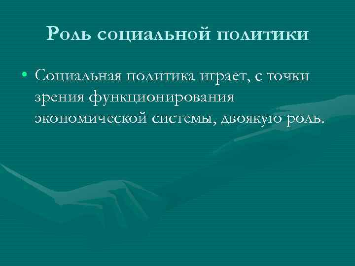 Роль социальной политики • Социальная политика играет, с точки зрения функционирования экономической системы, двоякую