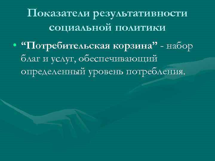 Показатели результативности социальной политики • “Потребительская корзина” - набор благ и услуг, обеспечивающий определенный