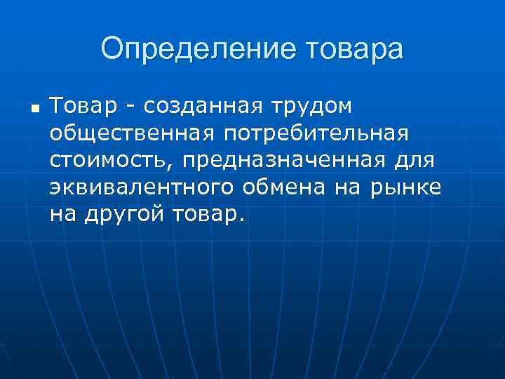 Определение товара n Товар - созданная трудом общественная потребительная стоимость, предназначенная для эквивалентного обмена