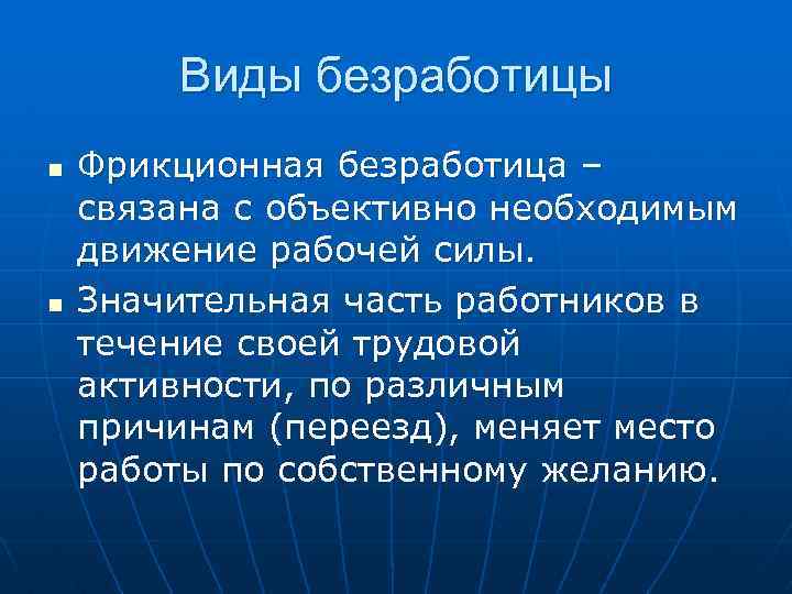 Виды безработицы n n Фрикционная безработица – связана с объективно необходимым движение рабочей силы.