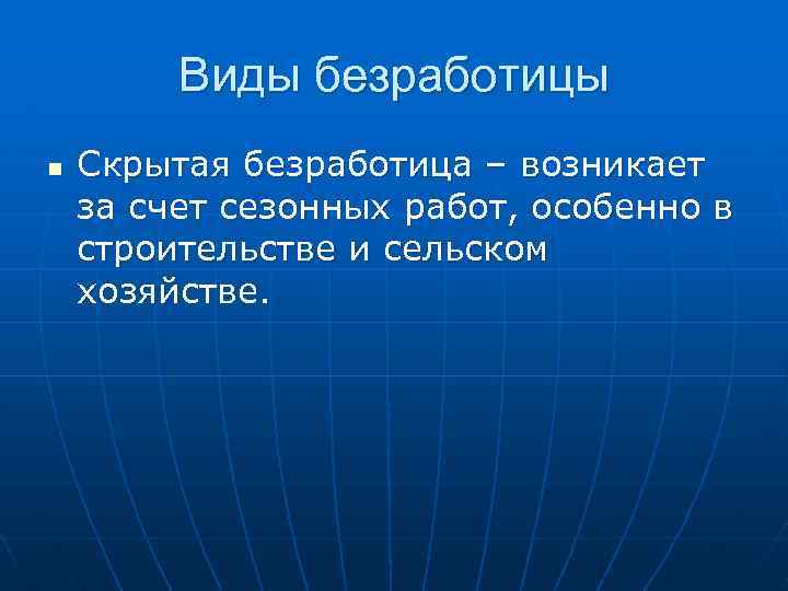 Виды безработицы n Скрытая безработица – возникает за счет сезонных работ, особенно в строительстве