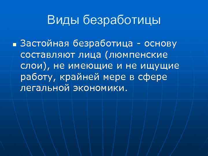 Виды безработицы n Застойная безработица - основу составляют лица (люмпенские слои), не имеющие и
