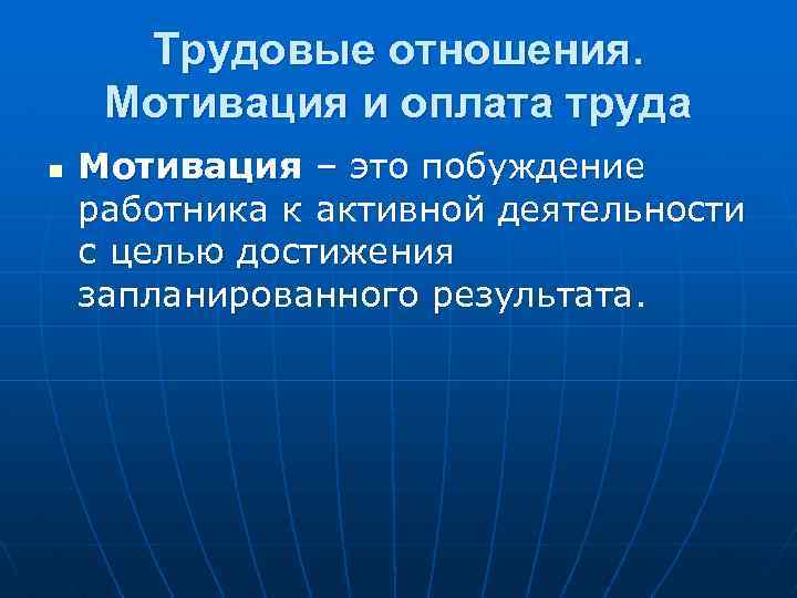 Трудовые отношения. Мотивация и оплата труда n Мотивация – это побуждение работника к активной