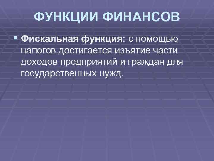 ФУНКЦИИ ФИНАНСОВ § Фискальная функция: с помощью налогов достигается изъятие части доходов предприятий и