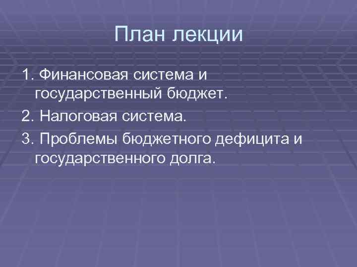 План лекции 1. Финансовая система и государственный бюджет. 2. Налоговая система. 3. Проблемы бюджетного