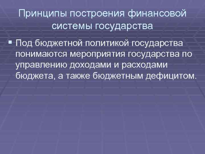 Принципы построения финансовой системы государства § Под бюджетной политикой государства понимаются мероприятия государства по