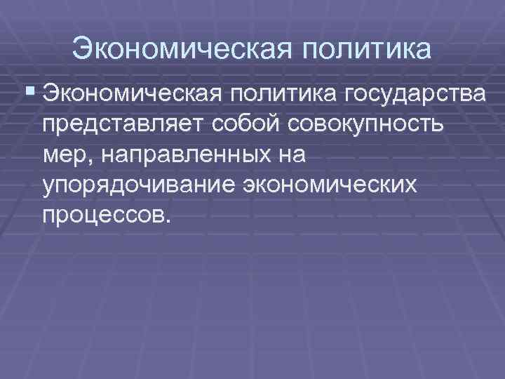 Экономическая политика § Экономическая политика государства представляет собой совокупность мер, направленных на упорядочивание экономических