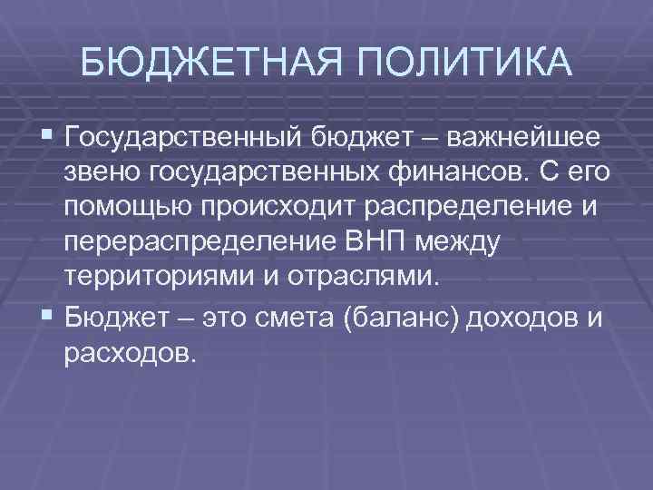 БЮДЖЕТНАЯ ПОЛИТИКА § Государственный бюджет – важнейшее звено государственных финансов. С его помощью происходит