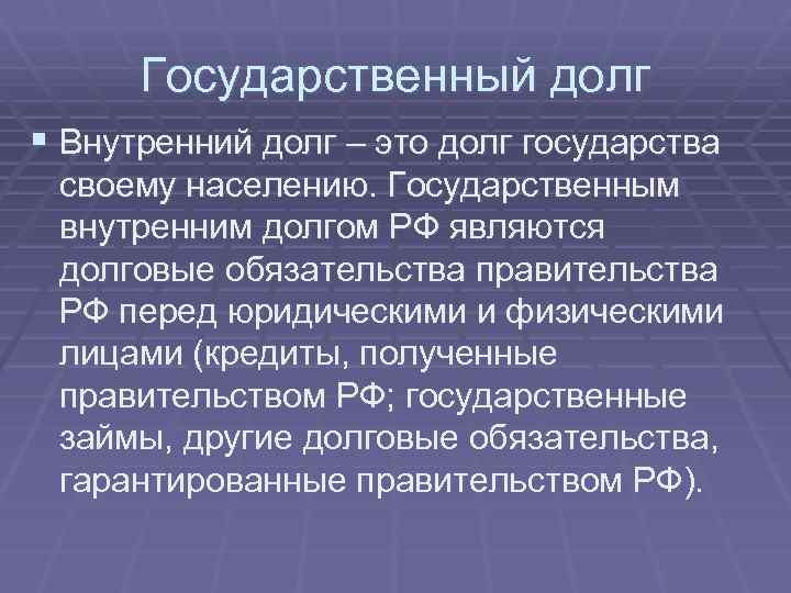 Государственный долг § Внутренний долг – это долг государства своему населению. Государственным внутренним долгом