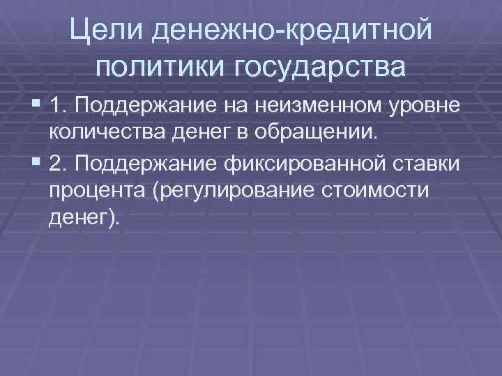 Цели денежно-кредитной политики государства § 1. Поддержание на неизменном уровне количества денег в обращении.