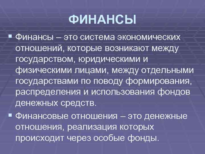 ФИНАНСЫ § Финансы – это система экономических отношений, которые возникают между государством, юридическими и