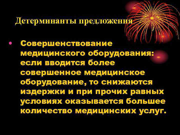 Детерминанты предложения • Совершенствование медицинского оборудования: если вводится более совершенное медицинское оборудование, то снижаются