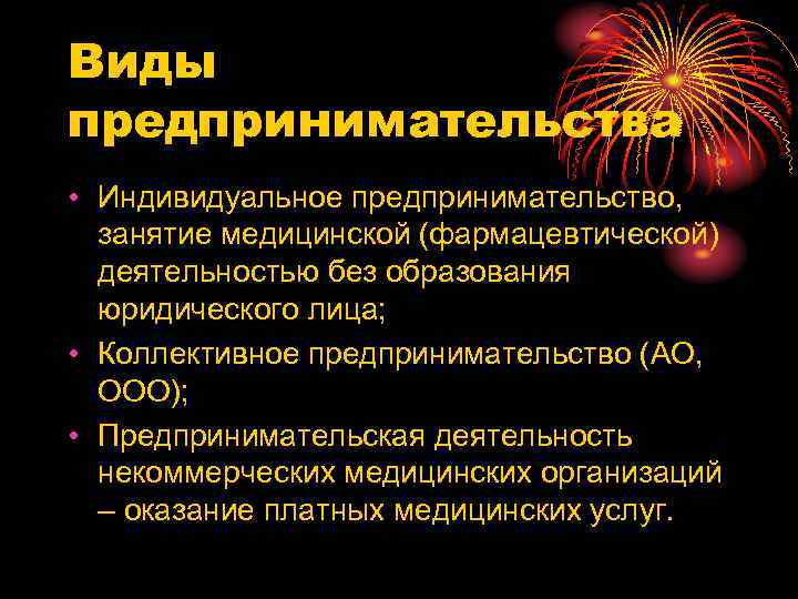 Виды предпринимательства • Индивидуальное предпринимательство, занятие медицинской (фармацевтической) деятельностью без образования юридического лица; •