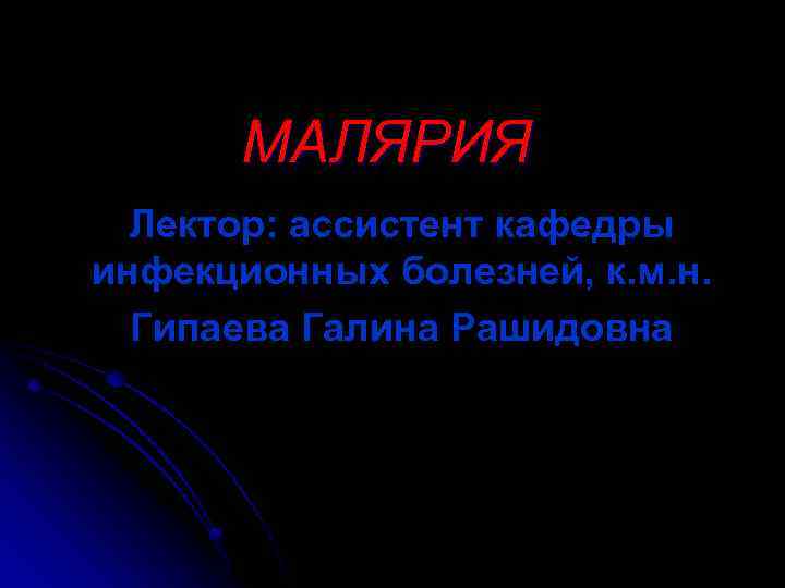 МАЛЯРИЯ Лектор: ассистент кафедры инфекционных болезней, к. м. н. Гипаева Галина Рашидовна 