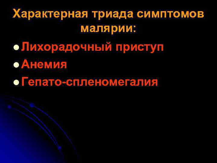Характерная триада симптомов малярии: l Лихорадочный приступ l Анемия l Гепато-спленомегалия 