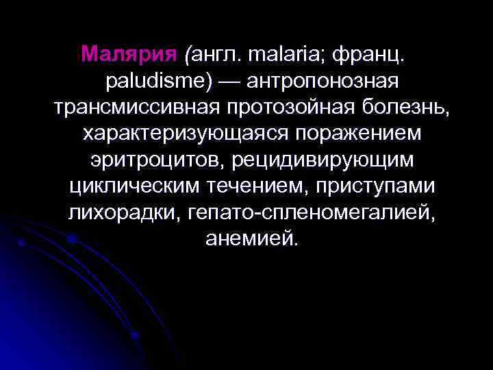 Малярия (англ. malaria; франц. paludisme) — антропонозная трансмиссивная протозойная болезнь, характеризующаяся поражением эритроцитов, рецидивирующим