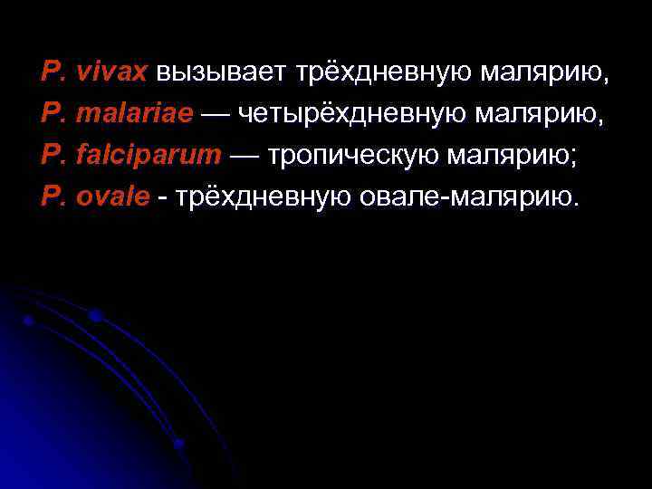 Р. vivax вызывает трёхдневную малярию, Р. malariae — четырёхдневную малярию, Р. falciparum — тропическую