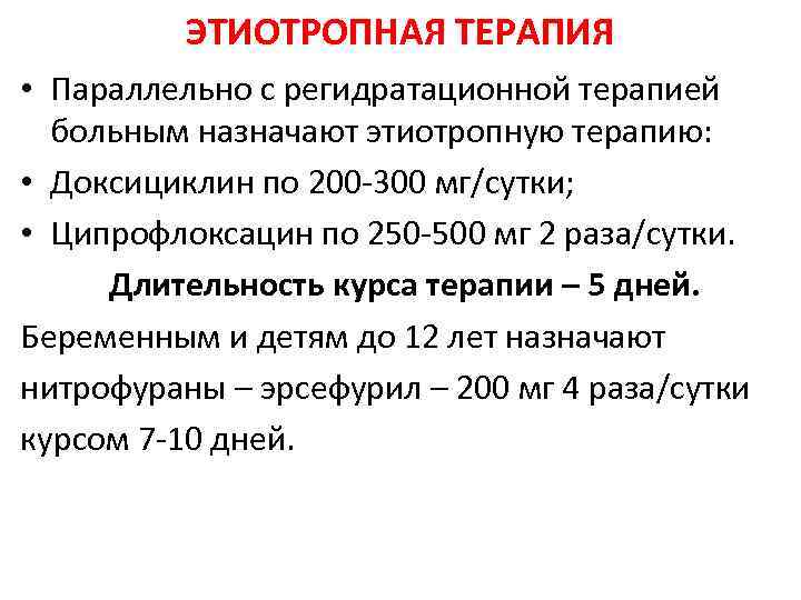 ЭТИОТРОПНАЯ ТЕРАПИЯ • Параллельно с регидратационной терапией больным назначают этиотропную терапию: • Доксициклин по