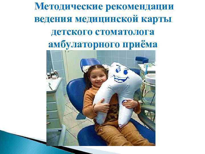  Методические рекомендации ведения медицинской карты детского стоматолога амбулаторного приёма 