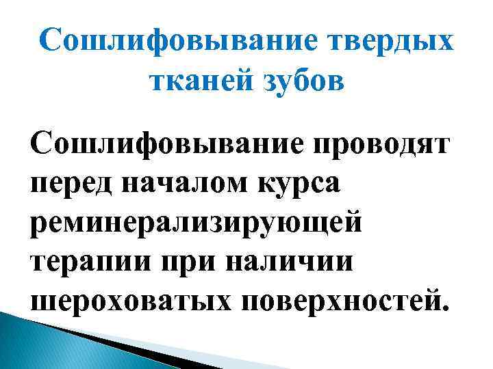 Сошлифовывание твердых тканей зубов Сошлифовывание проводят перед началом курса реминерализирующей терапии при наличии шероховатых