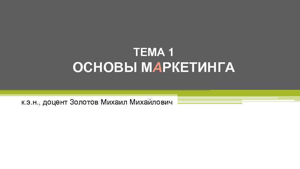 ТЕМА 1 ОСНОВЫ МАРКЕТИНГА к. э. н. , доцент Золотов Михаил Михайлович 