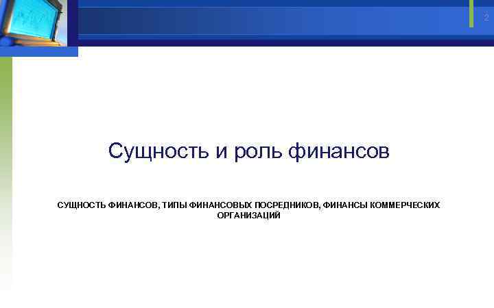 2 Сущность и роль финансов СУЩНОСТЬ ФИНАНСОВ, ТИПЫ ФИНАНСОВЫХ ПОСРЕДНИКОВ, ФИНАНСЫ КОММЕРЧЕСКИХ ОРГАНИЗАЦИЙ 