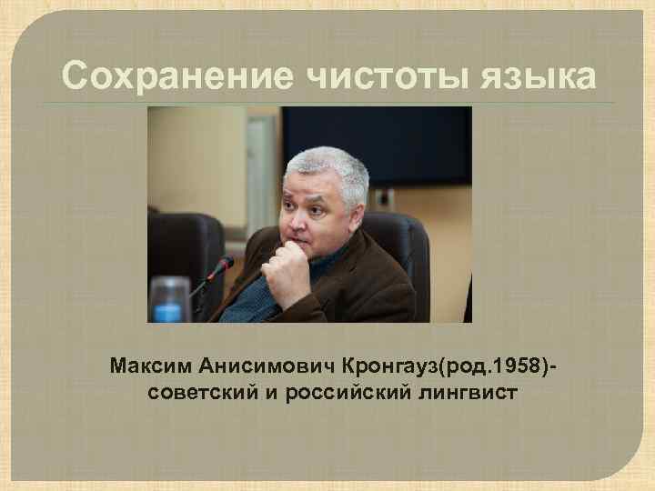 Сохранение чистоты языка Максим Анисимович Кронгауз(род. 1958)советский и российский лингвист 