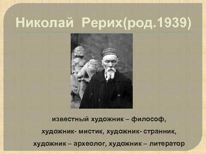 Николай Рерих(род. 1939) известный художник – философ, художник- мистик, художник- странник, художник – археолог,