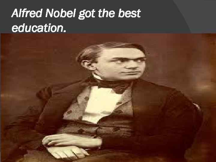 Alfred Nobel got the best education. 