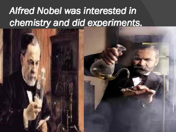 Alfred Nobel was interested in chemistry and did experiments. 