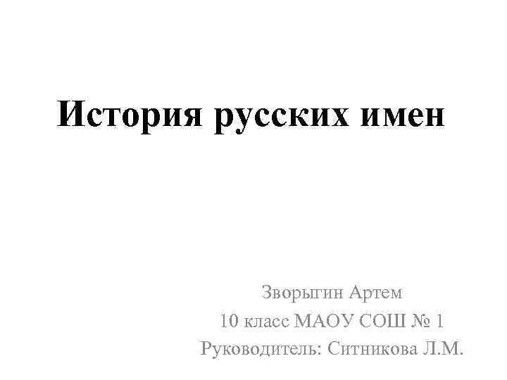История русских имен Зворыгин Артем 10 класс МАОУ СОШ № 1 Руководитель: Ситникова Л.