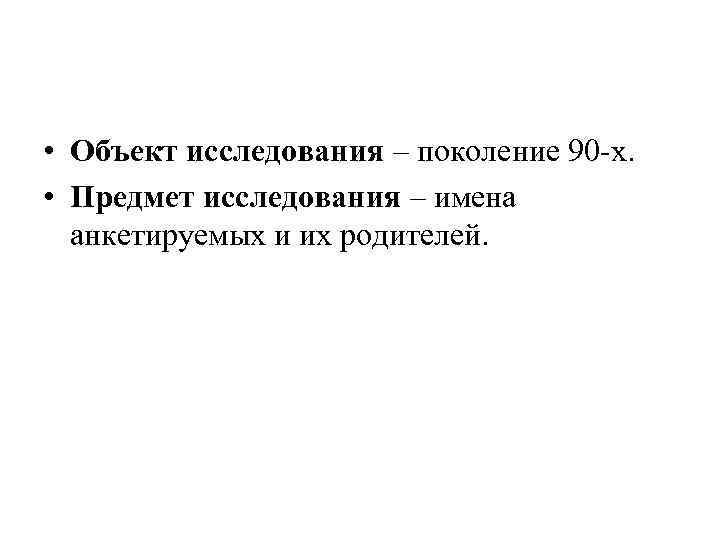  • Объект исследования – поколение 90 -х. • Предмет исследования – имена анкетируемых