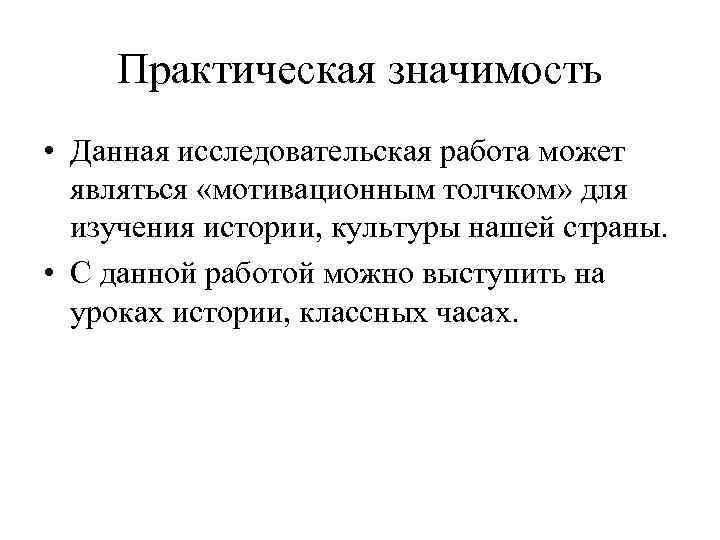 Практическая значимость • Данная исследовательская работа может являться «мотивационным толчком» для изучения истории, культуры