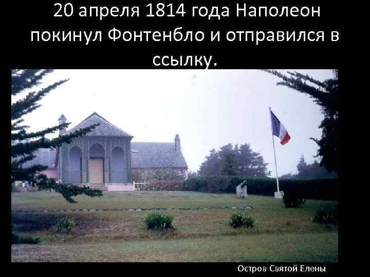  20 апреля 1814 года Наполеон покинул Фонтенбло и отправился в ссылку. Остров Святой