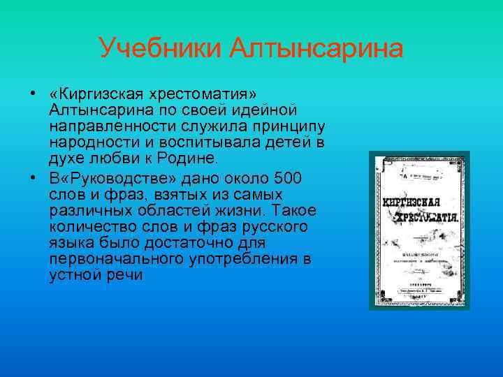 Учебники Алтынсарина • «Киргизская хрестоматия» Алтынсарина по своей идейной направленности служила принципу народности и