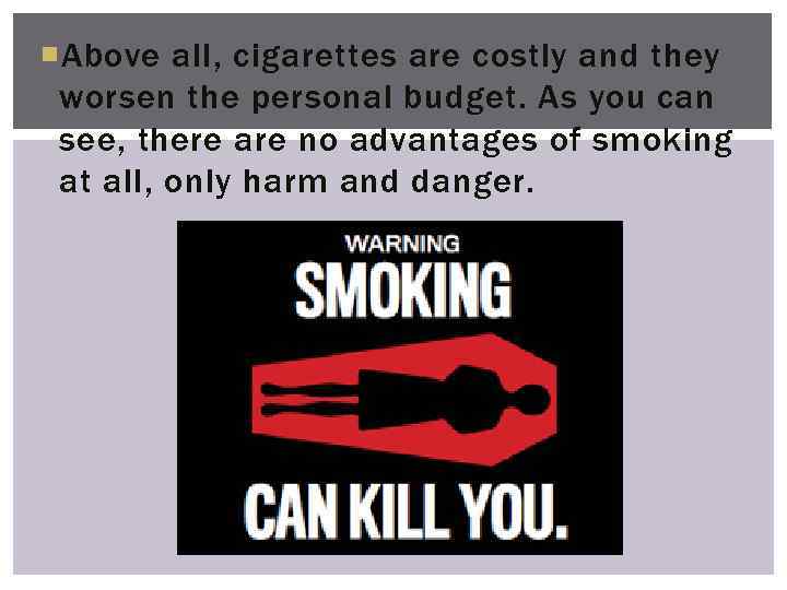  Above all, cigarettes are costly and they worsen the personal budget. As you
