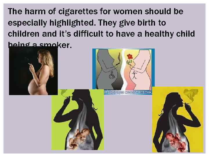 The harm of cigarettes for women should be especially highlighted. They give birth to