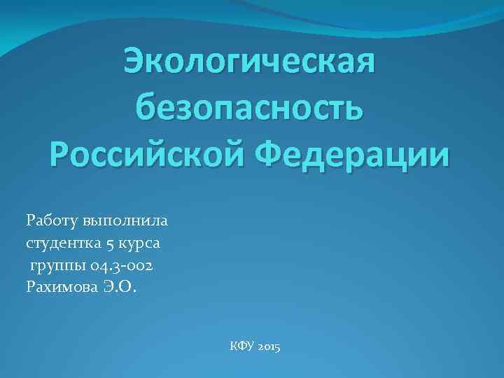 Экологическая безопасность Российской Федерации Работу выполнила студентка 5 курса группы 04. 3 -002 Рахимова