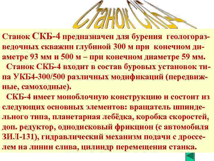 Станок СКБ-4 предназначен для бурения геологоразведочных скважин глубиной 300 м при конечном диаметре 93