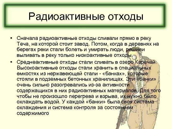 Радиоактивные отходы • Сначала радиоактивные отходы сливали прямо в реку Теча, на которой стоит