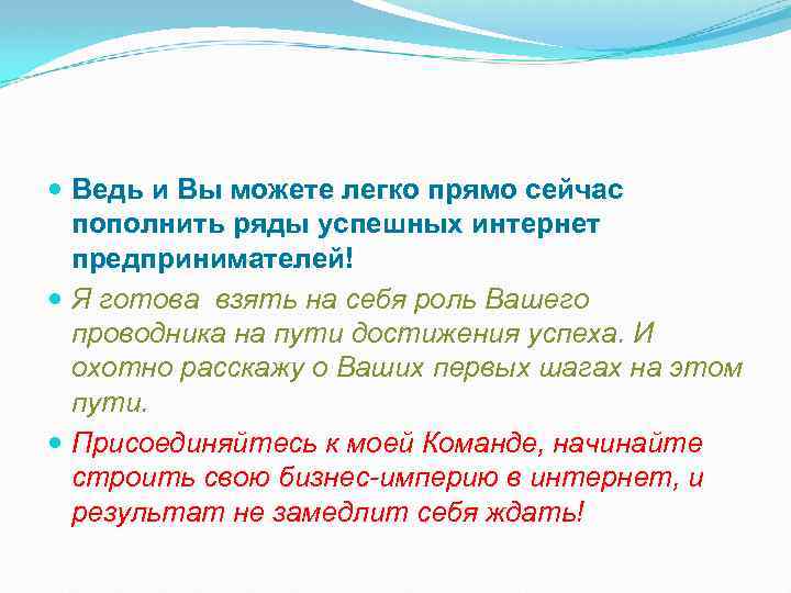  Ведь и Вы можете легко прямо сейчас пополнить ряды успешных интернет предпринимателей! Я