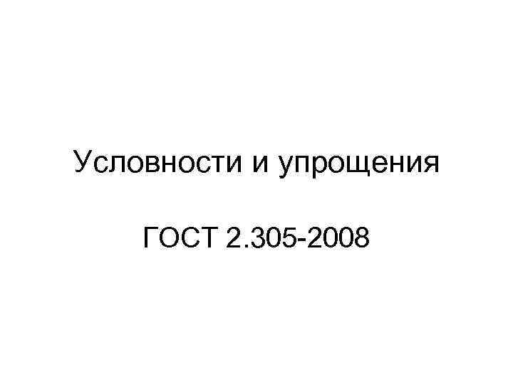 Условности и упрощения ГОСТ 2. 305 -2008 