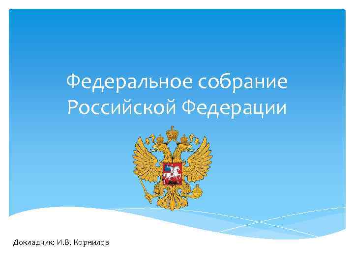 Федеральное собрание Российской Федерации Докладчик: И. В. Корнилов 