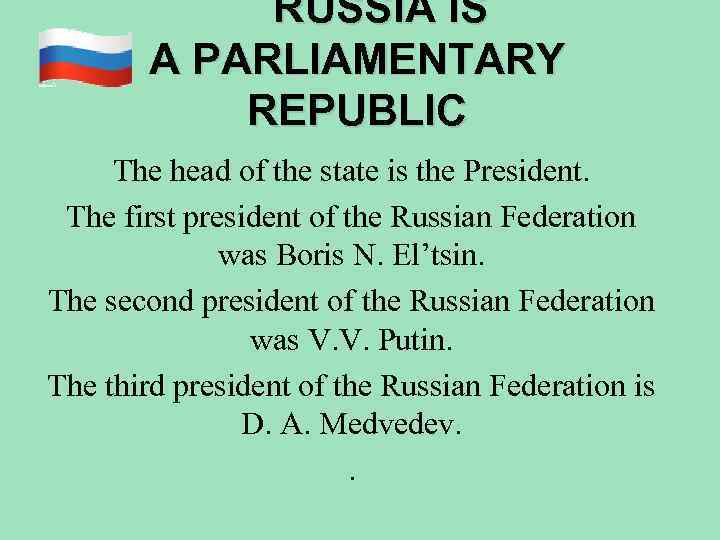 RUSSIA IS A PARLIAMENTARY REPUBLIC The head of the state is the President. The