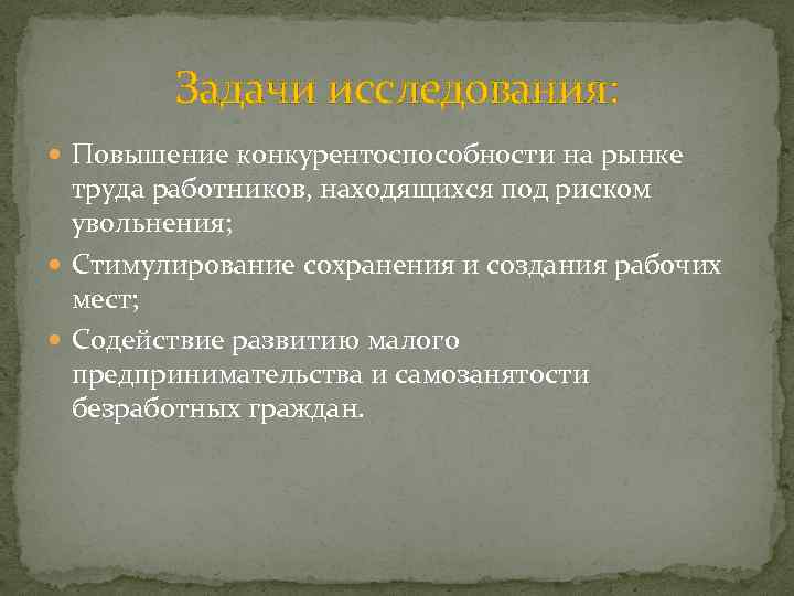 Задачи исследования: Повышение конкурентоспособности на рынке труда работников, находящихся под риском увольнения; Стимулирование сохранения