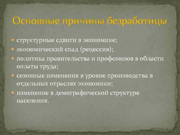 Основные причины безработицы структурные сдвиги в экономике; экономический спад (рецессия); политика правительства и профсоюзов